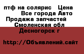 птф на солярис › Цена ­ 1 500 - Все города Авто » Продажа запчастей   . Смоленская обл.,Десногорск г.